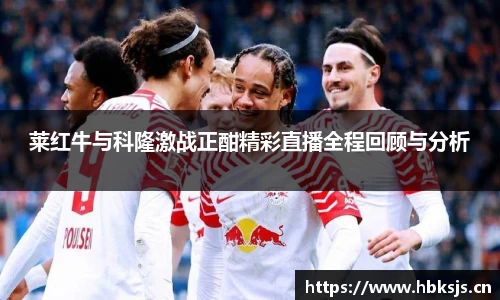 莱红牛与科隆激战正酣精彩直播全程回顾与分析