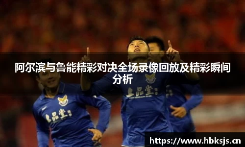 阿尔滨与鲁能精彩对决全场录像回放及精彩瞬间分析