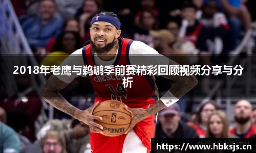 2018年老鹰与鹈鹕季前赛精彩回顾视频分享与分析