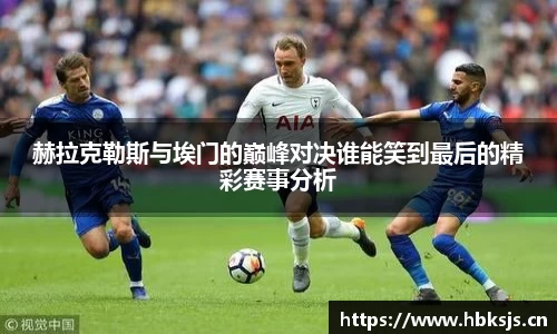 赫拉克勒斯与埃门的巅峰对决谁能笑到最后的精彩赛事分析