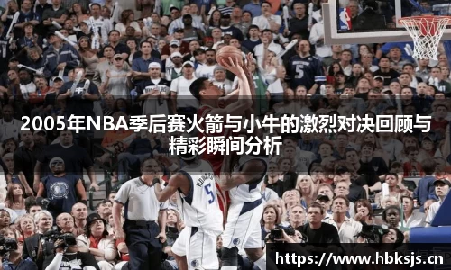 2005年NBA季后赛火箭与小牛的激烈对决回顾与精彩瞬间分析