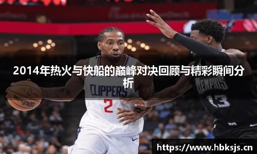2014年热火与快船的巅峰对决回顾与精彩瞬间分析