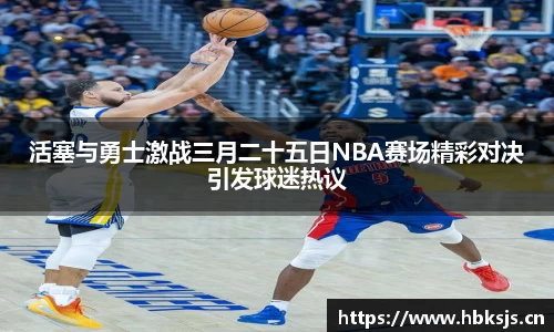 活塞与勇士激战三月二十五日NBA赛场精彩对决引发球迷热议