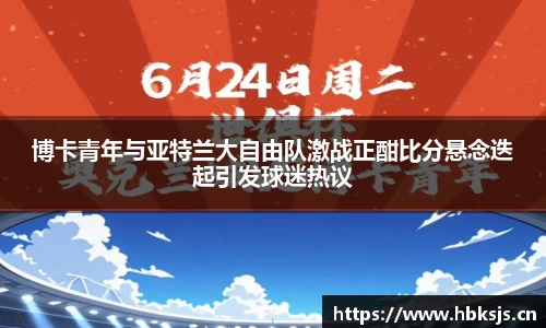 博卡青年与亚特兰大自由队激战正酣比分悬念迭起引发球迷热议