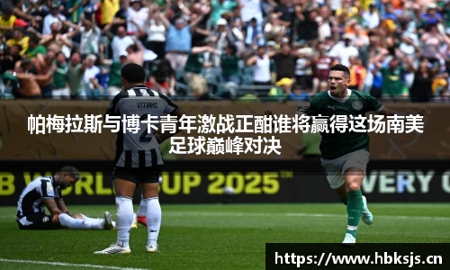 帕梅拉斯与博卡青年激战正酣谁将赢得这场南美足球巅峰对决