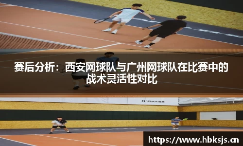 赛后分析：西安网球队与广州网球队在比赛中的战术灵活性对比