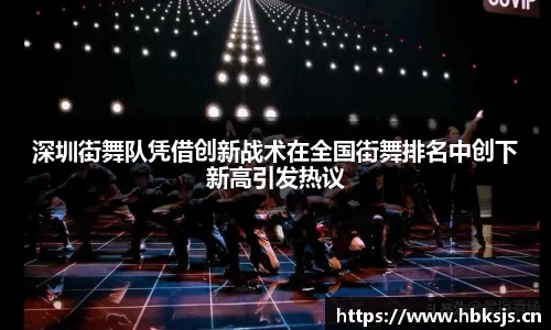 深圳街舞队凭借创新战术在全国街舞排名中创下新高引发热议